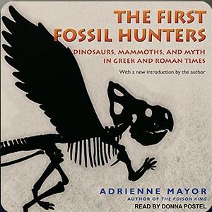 The First Fossil Hunters: Paleontology in Greek and Roman Times by Adrienne Mayor