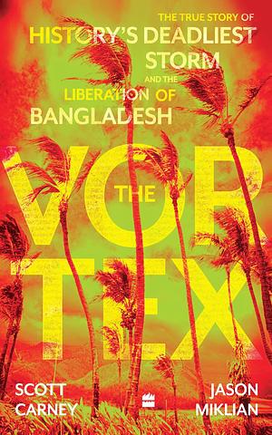 The Vortex: The True Story of History's Deadliest Storm and the Liberation of Bangladesh by Jason Miklian, Scott Carney, Scott Carney