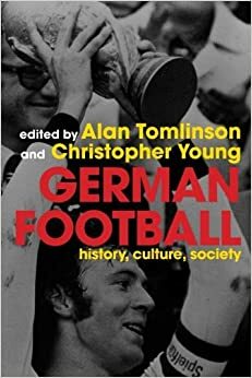 German Football: History, Culture, Society and the World Cup 2006 by Christopher Young