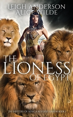 The Lioness of Egypt: A Reverse Harem Historical Fantasy Romance by Leigh Anderson, Alice Wilde