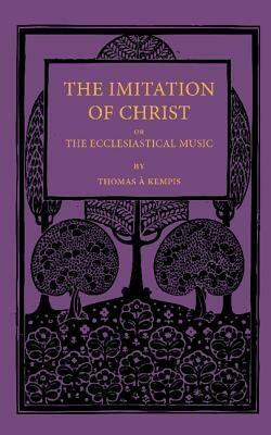 The Imitation of Christ; Or, the Ecclesiastical Music by Thomas à Kempis