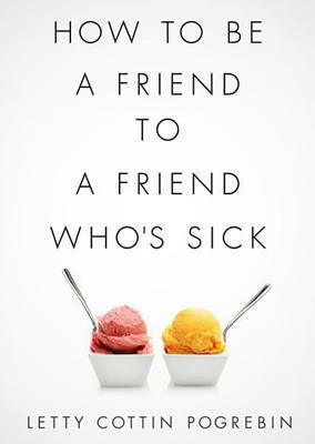 How to Be a Friend to a Friend Who's Sick by Letty Cottin Pogrebin