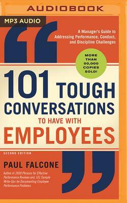 101 Tough Conversations to Have with Employees: A Manager's Guide to Addressing Performance, Conduct, and Discipline Challenges by Paul Falcone