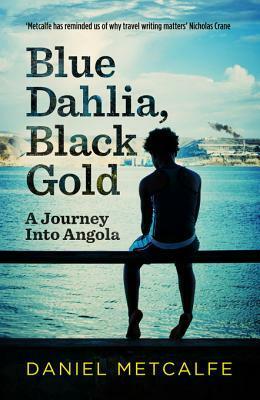 Blue Dahlia, Black Gold: A Journey Into Angola by Daniel Metcalfe