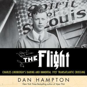 The Flight: Charles Lindbergh's Daring and Immortal 1927 Transatlantic Crossing by Dan Hampton