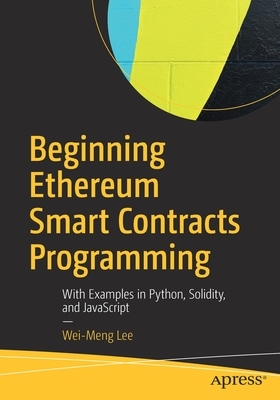 Beginning Ethereum Smart Contracts Programming: With Examples in Python, Solidity, and JavaScript by Wei-Meng Lee