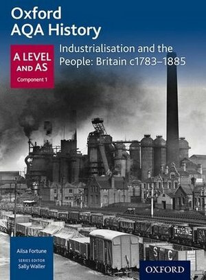 Oxford a Level History for Aqa: Industrialisation and the People: Britain C1783-1885 by Sally Waller, Ailsa Fortune