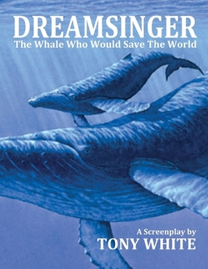 Dreamsinger: The Whale Who Would Save The World by Tony White