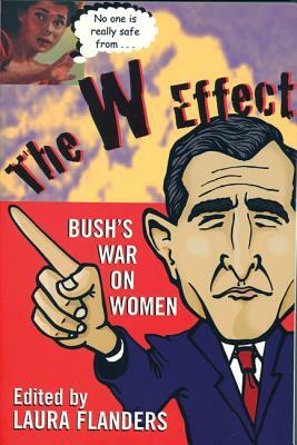 The W Effect: Sexual Politics in the Bush Years and Beyond by Mary Jo McConahay, Vandana Shiva, Patricia Williams, Katha Pollitt, Livia Tenzer, Barbara Ehrenreich, Phoebe St. John, Jill Nelson, Laura Flanders