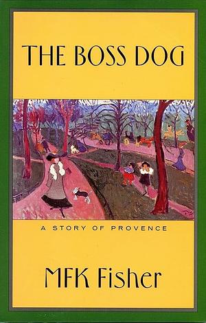 The Boss Dog: A Story of a Provence by M.F.K. Fisher