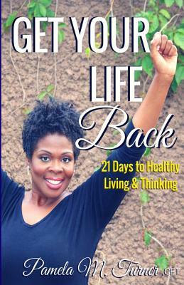 Get Your Life Back: 21 Days to Healthy Thinking & Living by Pamela Turner
