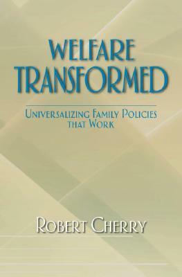 Welfare Transformed: Universalizing Family Policies That Work by Robert Cherry