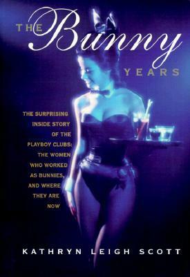 The Bunny Years: The Surprising Inside Story of the Playboy Clubs: The Women Who Worked as Bunnies and Where They Are Now by Kathryn Leigh Scott