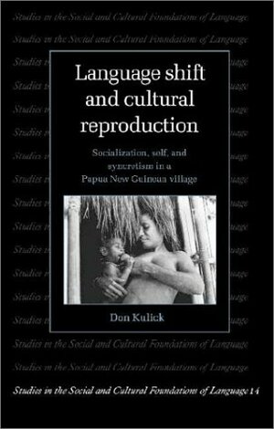 Language Shift and Cultural Reproduction: Socialization, Self and Syncretism in a Papua New Guinean Village by Don Kulick