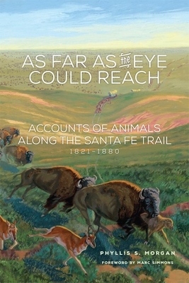 As Far as the Eye Could Reach: Accounts of Animals Along the Santa Fe Trail, 1821-1880 by Phyllis S. Morgan