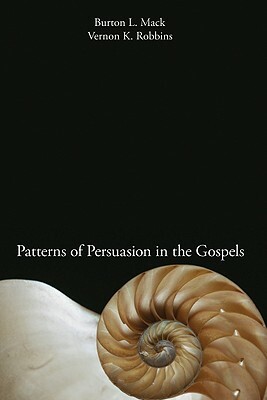 Patterns Of Persuasion In The Gospels by Vernon K. Robbins, Burton L. Mack