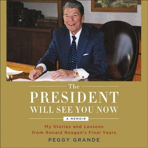 The President Will See You Now: My Stories and Lessons from Ronald Reagan's Final Years by 