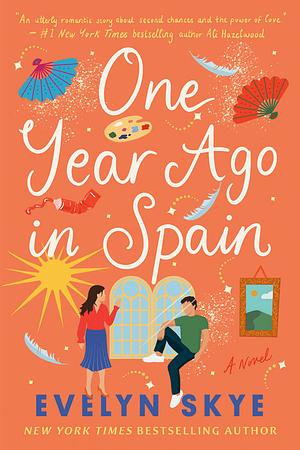 One Year Ago in Spain: A gorgeously sweeping high concept love story from the author of The Hundred Loves of Juliet! by Evelyn Skye