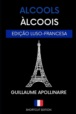 Àlcoois / Alcools - Poesia Francesa: (EDIÇÃO LUSO-FRANCESA A1) traduzido por SHORTCUT EDITION by Guillaume Apollinaire