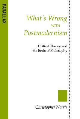 What's Wrong with Postmodernism?: Critical Theory and the Ends of Philosophy by Christopher Norris