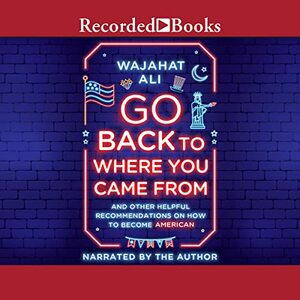 Go Back to Where You Came From by Wajahat Ali