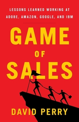 Game of Sales: Lessons Learned Working at Adobe, Amazon, Google, and IBM by David Perry