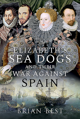 Elizabeth's Sea Dogs and Their War Against Spain by Brian Best