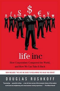 Life Inc: How Corporatism Conquered the World, and How We Can Take It Back by Douglas Rushkoff