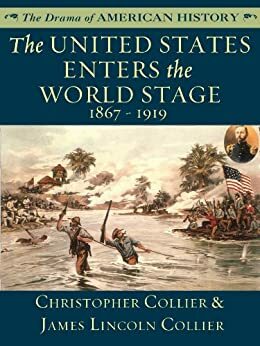 The United States Enters the World Stage: 1867 - 1919 by Christopher Collier, James Lincoln Collier