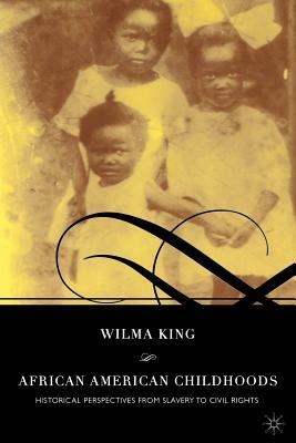 African American Childhoods: Historical Perspectives from Slavery to Civil Rights by Wilma King