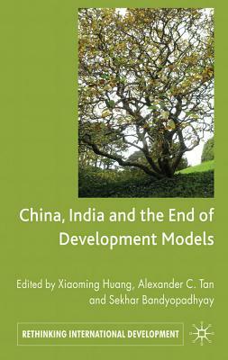 China, India and the End of Development Models Indian Edition by Alex C. Tan, Xiaoming Huang, Sekhar Bandyopadhyay