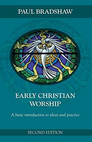 Early Christian Worship: An Introduction To Ideas And Practice by Paul F. Bradshaw