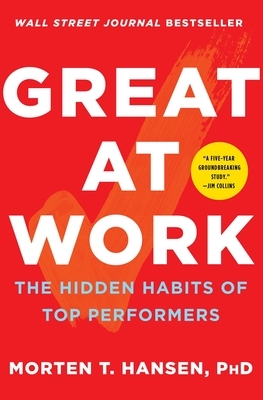 Great at Work: The Hidden Habits of Top Performers by Morten T. Hansen