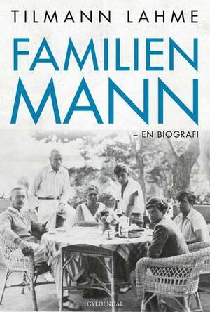 Familien Mann: En biografi by Tilmann Lahme