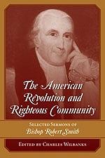 The American Revolution and Righteous Community: Selected Sermons of Bishop Robert Smith by Charles Wilbanks, Robert Smith