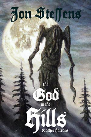The God in the Hills and Other Horrors by Jon Steffens