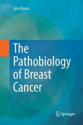 The Pathobiology of Breast Cancer by Jose Russo