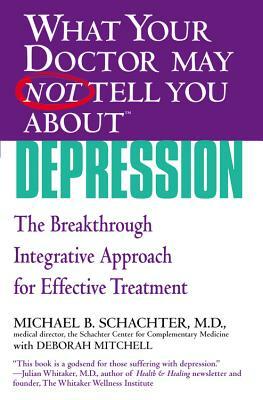 What Your Doctor May Not Tell You About(tm) Depression: The Breakthrough Integrative Approach for Effective Treatment by Michael B. Schachter, Deborah Mitchell