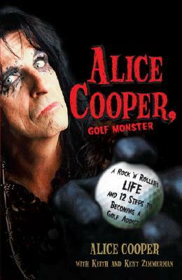 Alice Cooper, Golf Monster: A Rock 'n' Roller's Life and 12 Steps to Becoming a Golf Addict by Alice Cooper