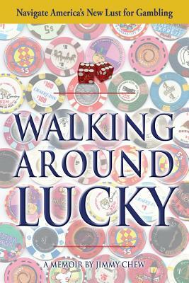 Walking Around Lucky: Navigate America's New Lust for Gambling by Jimmy Chew