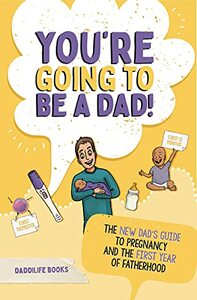 You're Going To Be A Dad!: The New Dad's Guide To Pregnancy and The First Year of Fatherhood by DaddiLife Books