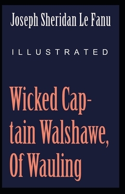 Wicked Captain Walshawe, Of Wauling Illustrated by J. Sheridan Le Fanu