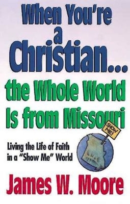 When You're a Christian...the Whole World Is from Missouri - With Leaders Guide: Living the Life of Faith in a "show Me" World [With Study Guide] by James W. Moore