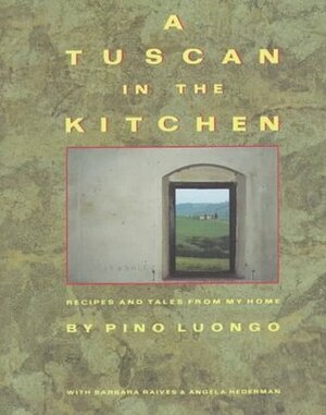 A Tuscan in the Kitchen: Recipes and Tales from My Home by Pino Luongo, Angela Hederman, Barbara Raives
