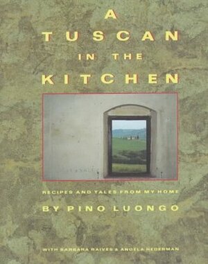 A Tuscan in the Kitchen: Recipes and Tales from My Home by Angela Hederman, Pino Luongo, Barbara Raives