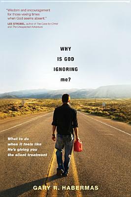 Why Is God Ignoring Me?: What to Do When It Feels Like He's Giving You the Silent Treatment by Gary R. Habermas