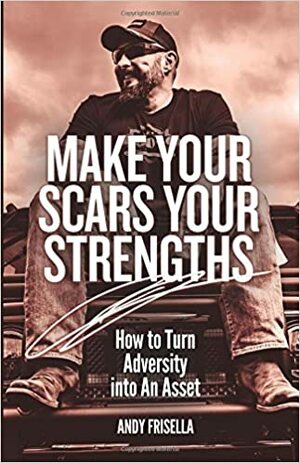 Make Your Scars Your Strengths: How to Turn Adversity into an Asset by Andy Frisella