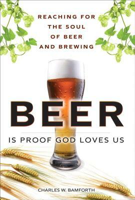 Beer Is Proof God Loves Us: Reaching for the Soul of Beer and Brewing (Paperback) by Charles Bamforth