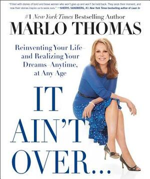 It Ain't Over . . . Till It's Over: Reinventing Your Life--And Realizing Your Dreams--Anytime, at Any Age by Marlo Thomas