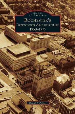Rochester's Downtown Architecture: 1950-1975 by Daniel J. Palmer